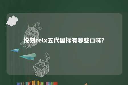 悦刻relx五代国标有哪些口味？ 